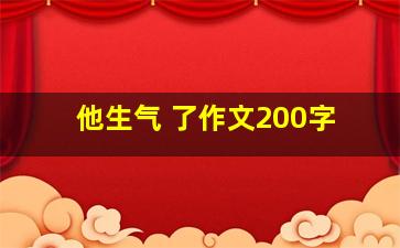 他生气 了作文200字